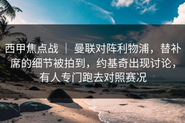 西甲焦点战 ｜ 曼联对阵利物浦，替补席的细节被拍到，约基奇出现讨论，有人专门跑去对照赛况