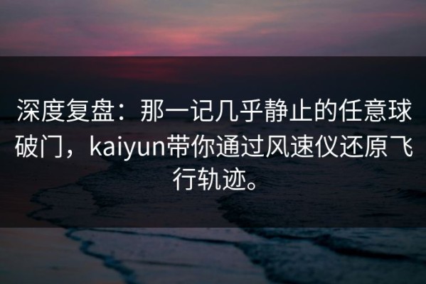 深度复盘：那一记几乎静止的任意球破门，kaiyun带你通过风速仪还原飞行轨迹。
