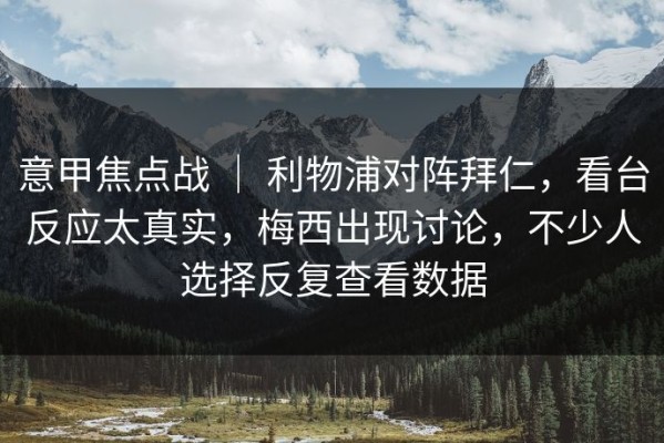 意甲焦点战 ｜ 利物浦对阵拜仁，看台反应太真实，梅西出现讨论，不少人选择反复查看数据
