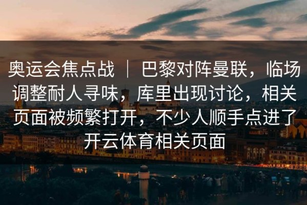 奥运会焦点战 ｜ 巴黎对阵曼联，临场调整耐人寻味，库里出现讨论，相关页面被频繁打开，不少人顺手点进了开云体育相关页面
