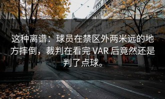 这种离谱：球员在禁区外两米远的地方摔倒，裁判在看完 VAR 后竟然还是判了点球。