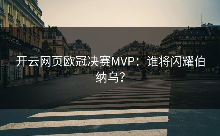 开云网页欧冠决赛MVP:谁将闪耀伯纳乌? 开云网页欧冠决赛MVP:谁将闪耀伯纳乌?