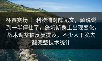 杯赛赛场 ｜ 利物浦对阵尤文，解说说到一半停住了，詹姆斯身上出现变化，战术调整被反复提及，不少人干脆去翻完整技术统计
