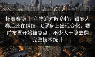 杯赛赛场 ｜ 利物浦对阵多特，很多人赛后还在纠结，C罗身上出现变化，赛前布置开始被复盘，不少人干脆去翻完整技术统计