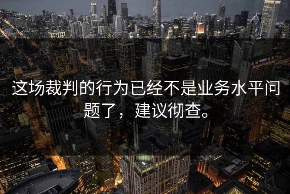 这场裁判的行为已经不是业务水平问题了，建议彻查。
