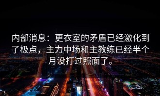 内部消息：更衣室的矛盾已经激化到了极点，主力中场和主教练已经半个月没打过照面了。