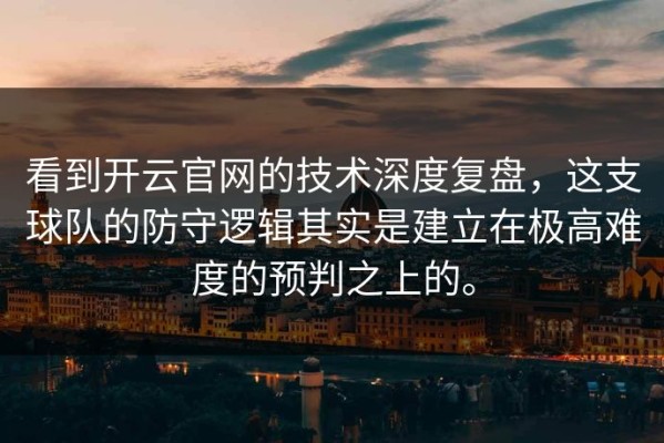 看到开云官网的技术深度复盘，这支球队的防守逻辑其实是建立在极高难度的预判之上的。