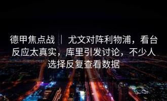 德甲焦点战 ｜ 尤文对阵利物浦，看台反应太真实，库里引发讨论，不少人选择反复查看数据