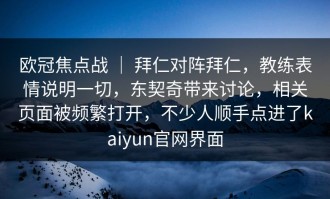 欧冠焦点战 ｜ 拜仁对阵拜仁，教练表情说明一切，东契奇带来讨论，相关页面被频繁打开，不少人顺手点进了kaiyun官网界面