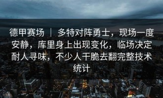 德甲赛场 ｜ 多特对阵勇士，现场一度安静，库里身上出现变化，临场决定耐人寻味，不少人干脆去翻完整技术统计