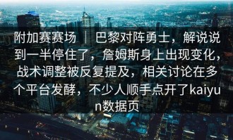 附加赛赛场 ｜ 巴黎对阵勇士，解说说到一半停住了，詹姆斯身上出现变化，战术调整被反复提及，相关讨论在多个平台发酵，不少人顺手点开了kaiyun数据页