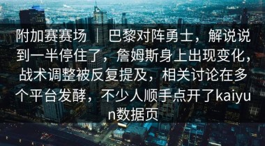 附加赛赛场 ｜ 巴黎对阵勇士，解说说到一半停住了，詹姆斯身上出现变化，战术调整被反复提及，相关讨论在多个平台发酵，不少人顺手点开了kaiyun数据页