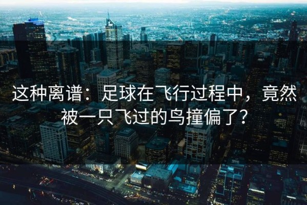 这种离谱：足球在飞行过程中，竟然被一只飞过的鸟撞偏了？