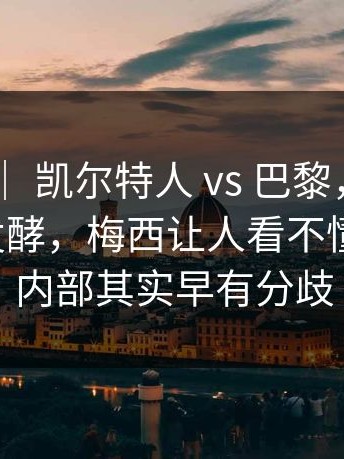 奥运会 ｜ 凯尔特人 vs 巴黎，赛后争议还在发酵，梅西让人看不懂新情况，内部其实早有分歧