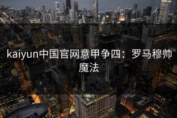 kaiyun中国官网意甲争四：罗马穆帅魔法