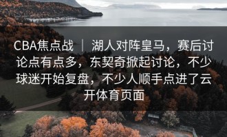 CBA焦点战 ｜ 湖人对阵皇马，赛后讨论点有点多，东契奇掀起讨论，不少球迷开始复盘，不少人顺手点进了云开体育页面