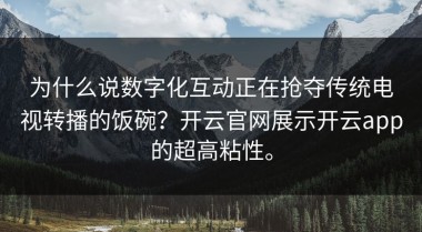 为什么说数字化互动正在抢夺传统电视转播的饭碗？开云官网展示开云app的超高粘性。