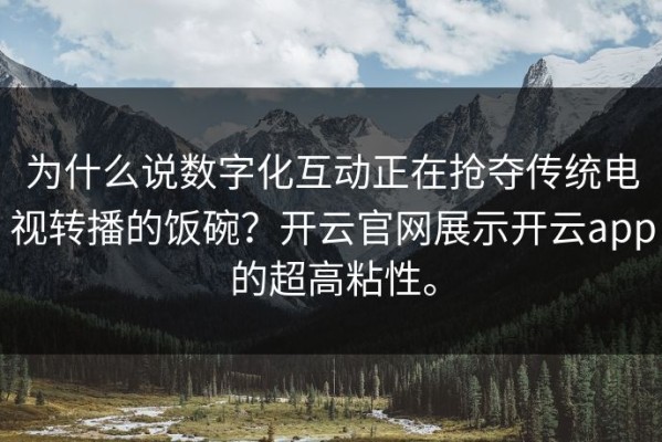 为什么说数字化互动正在抢夺传统电视转播的饭碗？开云官网展示开云app的超高粘性。