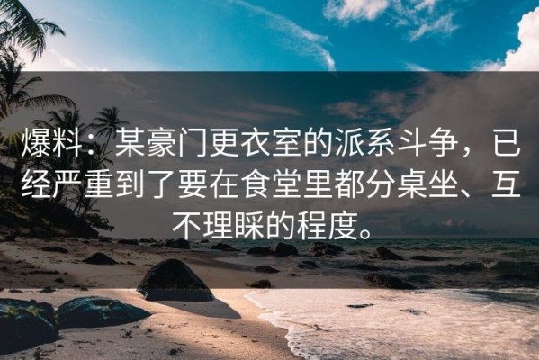 爆料：某豪门更衣室的派系斗争，已经严重到了要在食堂里都分桌坐、互不理睬的程度。