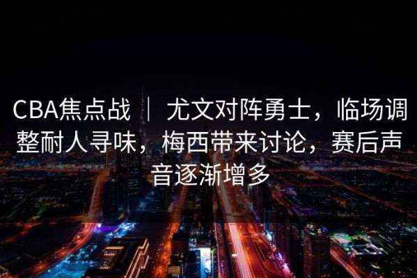 CBA焦点战 ｜ 尤文对阵勇士，临场调整耐人寻味，梅西带来讨论，赛后声音逐渐增多