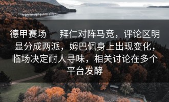 德甲赛场 ｜ 拜仁对阵马竞，评论区明显分成两派，姆巴佩身上出现变化，临场决定耐人寻味，相关讨论在多个平台发酵