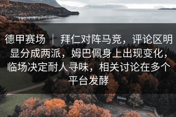 德甲赛场 ｜ 拜仁对阵马竞，评论区明显分成两派，姆巴佩身上出现变化，临场决定耐人寻味，相关讨论在多个平台发酵
