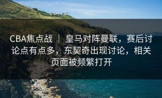 CBA焦点战 ｜ 皇马对阵曼联，赛后讨论点有点多，东契奇出现讨论，相关页面被频繁打开
