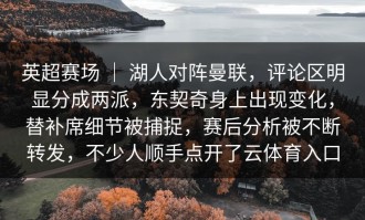 英超赛场 ｜ 湖人对阵曼联，评论区明显分成两派，东契奇身上出现变化，替补席细节被捕捉，赛后分析被不断转发，不少人顺手点开了云体育入口