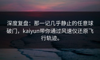 深度复盘：那一记几乎静止的任意球破门，kaiyun带你通过风速仪还原飞行轨迹。