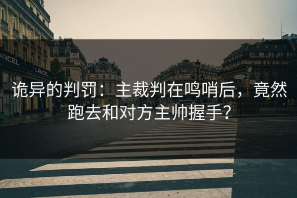 诡异的判罚：主裁判在鸣哨后，竟然跑去和对方主帅握手？