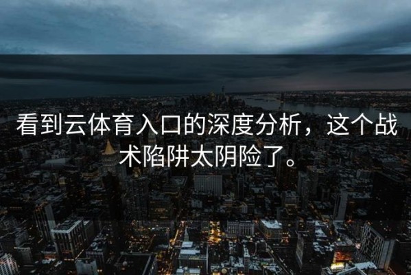 看到云体育入口的深度分析，这个战术陷阱太阴险了。