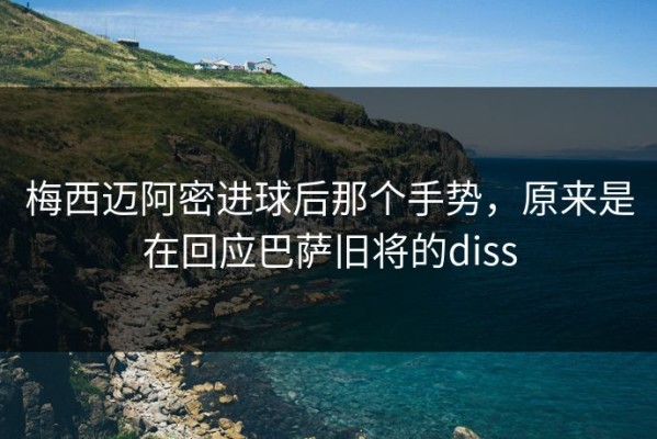 梅西迈阿密进球后那个手势，原来是在回应巴萨旧将的diss