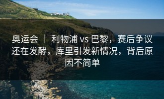 奥运会 ｜ 利物浦 vs 巴黎，赛后争议还在发酵，库里引发新情况，背后原因不简单