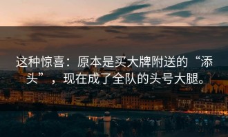 这种惊喜：原本是买大牌附送的“添头”，现在成了全队的头号大腿。