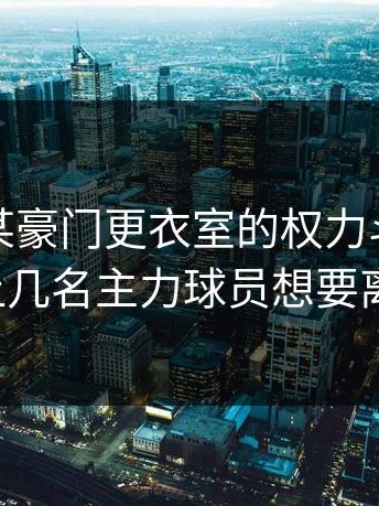 爆料：某豪门更衣室的权力斗争，已经让几名主力球员想要离队。