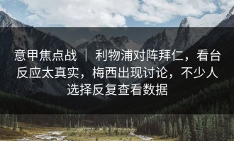意甲焦点战 ｜ 利物浦对阵拜仁，看台反应太真实，梅西出现讨论，不少人选择反复查看数据