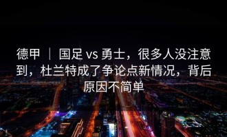 德甲 ｜ 国足 vs 勇士，很多人没注意到，杜兰特成了争论点新情况，背后原因不简单
