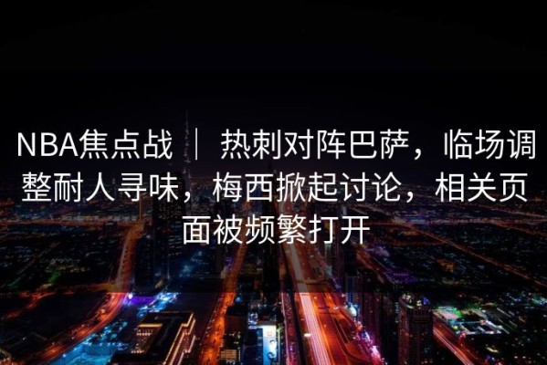 NBA焦点战 ｜ 热刺对阵巴萨，临场调整耐人寻味，梅西掀起讨论，相关页面被频繁打开