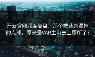 开云官网深度复盘：那个被裁判漏掉的点球，原来是VAR主审去上厕所了？