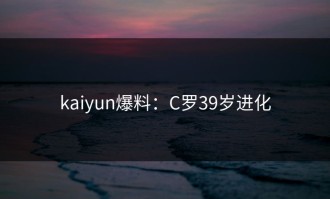 kaiyun爆料：C罗39岁进化
