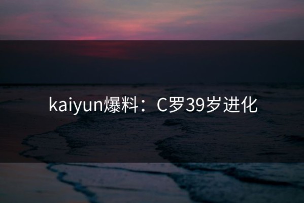 kaiyun爆料：C罗39岁进化