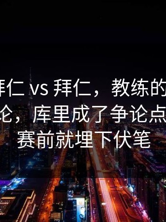 CBA ｜ 拜仁 vs 拜仁，教练的一个决定引发讨论，库里成了争论点新情况，赛前就埋下伏笔