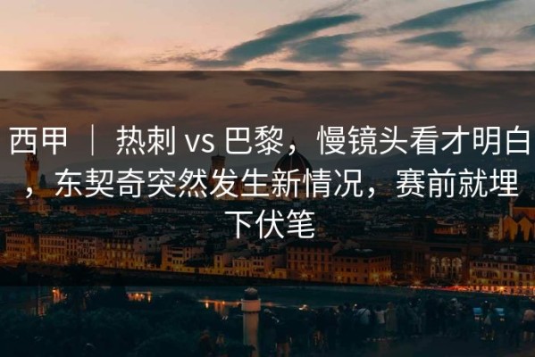 西甲 ｜ 热刺 vs 巴黎，慢镜头看才明白，东契奇突然发生新情况，赛前就埋下伏笔