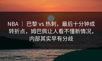 NBA ｜ 巴黎 vs 热刺，最后十分钟成转折点，姆巴佩让人看不懂新情况，内部其实早有分歧