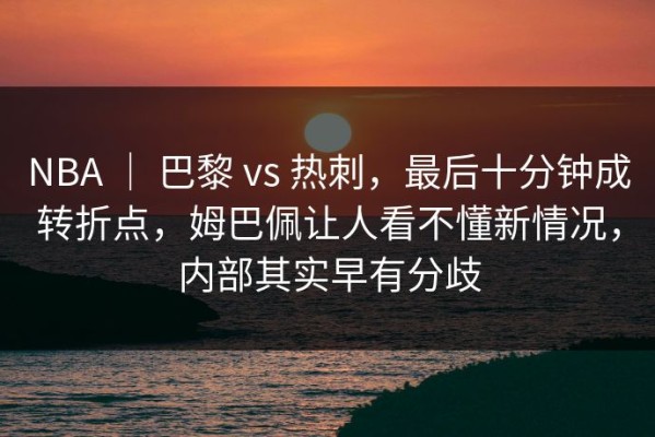 NBA ｜ 巴黎 vs 热刺，最后十分钟成转折点，姆巴佩让人看不懂新情况，内部其实早有分歧