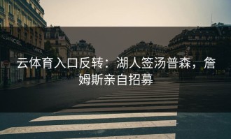 云体育入口反转：湖人签汤普森，詹姆斯亲自招募