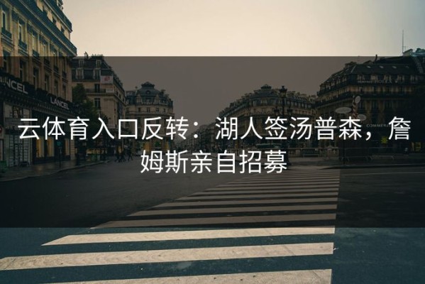 云体育入口反转：湖人签汤普森，詹姆斯亲自招募