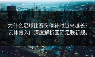 为什么足球比赛伤停补时越来越长？云体育入口深度解析国际足联新规。