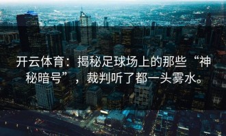 开云体育：揭秘足球场上的那些“神秘暗号”，裁判听了都一头雾水。