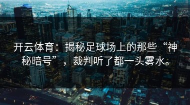 开云体育：揭秘足球场上的那些“神秘暗号”，裁判听了都一头雾水。